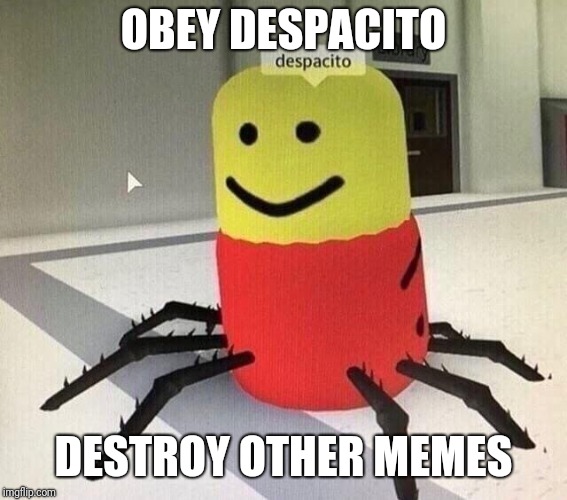 Despacito spider | OBEY DESPACITO; DESTROY OTHER MEMES | image tagged in despacito spider,despacito,memes | made w/ Imgflip meme maker