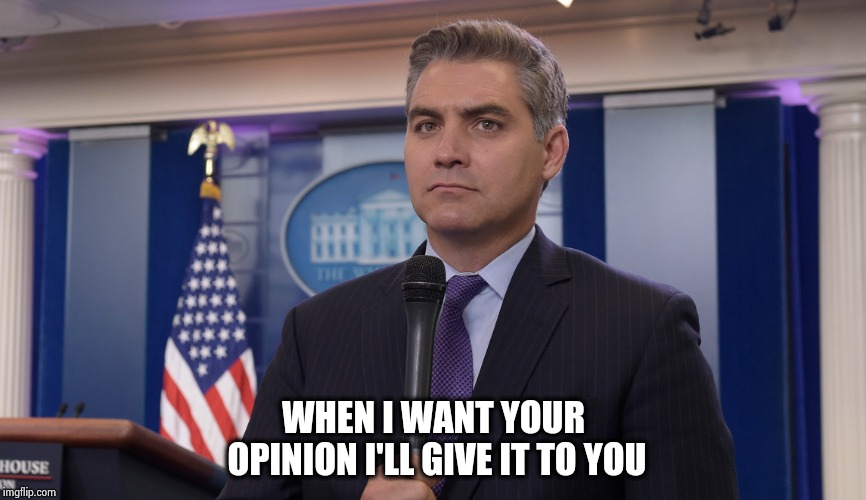 Jim Acosta NBC | WHEN I WANT YOUR OPINION I'LL GIVE IT TO YOU | image tagged in jim acosta nbc | made w/ Imgflip meme maker