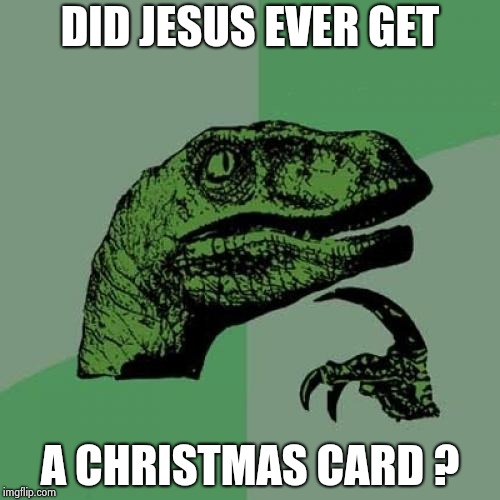 Philosoraptor Meme | DID JESUS EVER GET A CHRISTMAS CARD ? | image tagged in memes,philosoraptor | made w/ Imgflip meme maker