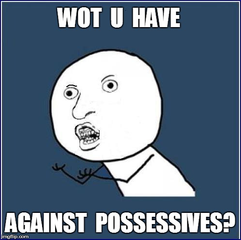 WOT  U  HAVE AGAINST  POSSESSIVES? | made w/ Imgflip meme maker
