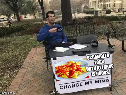 That's Disgusting! | SCRAMBLED EGGS WITH KETCHUP IS GROSS. | image tagged in change my mind,memes,meme,funny meme,eggs,brain dead | made w/ Imgflip meme maker