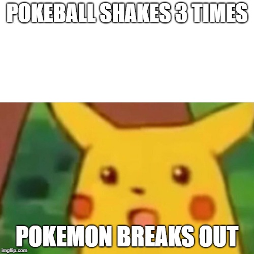 Surprised Pikachu | POKEBALL SHAKES 3 TIMES; POKEMON BREAKS OUT | image tagged in memes,surprised pikachu | made w/ Imgflip meme maker