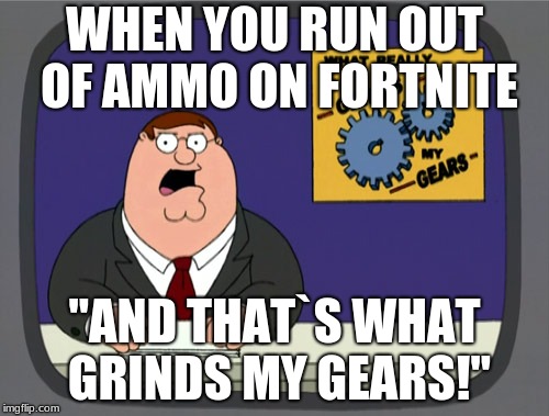 Peter Griffin News | WHEN YOU RUN OUT OF AMMO ON FORTNITE; "AND THAT`S WHAT GRINDS MY GEARS!" | image tagged in memes,peter griffin news | made w/ Imgflip meme maker