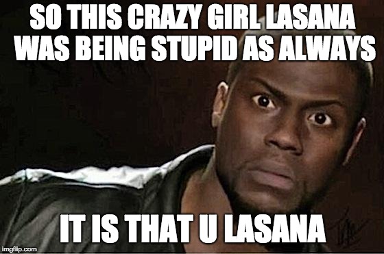 Kevin Hart | SO THIS CRAZY GIRL LASANA WAS BEING STUPID AS ALWAYS; IT IS THAT U LASANA | image tagged in memes,kevin hart | made w/ Imgflip meme maker