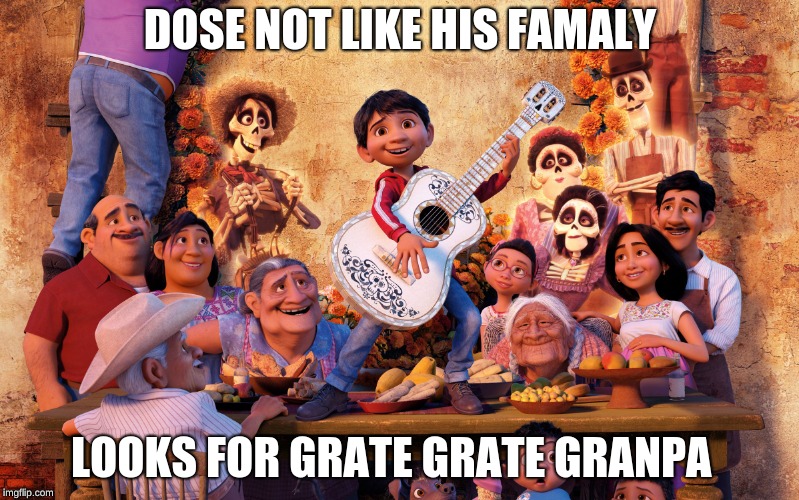 Miguel from Coco | DOSE NOT LIKE HIS FAMALY; LOOKS FOR GRATE GRATE GRANPA | image tagged in miguel from coco | made w/ Imgflip meme maker