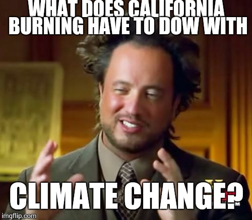 Ancient Aliens Meme | WHAT DOES CALIFORNIA BURNING HAVE TO DOW WITH CLIMATE CHANGE? | image tagged in memes,ancient aliens | made w/ Imgflip meme maker