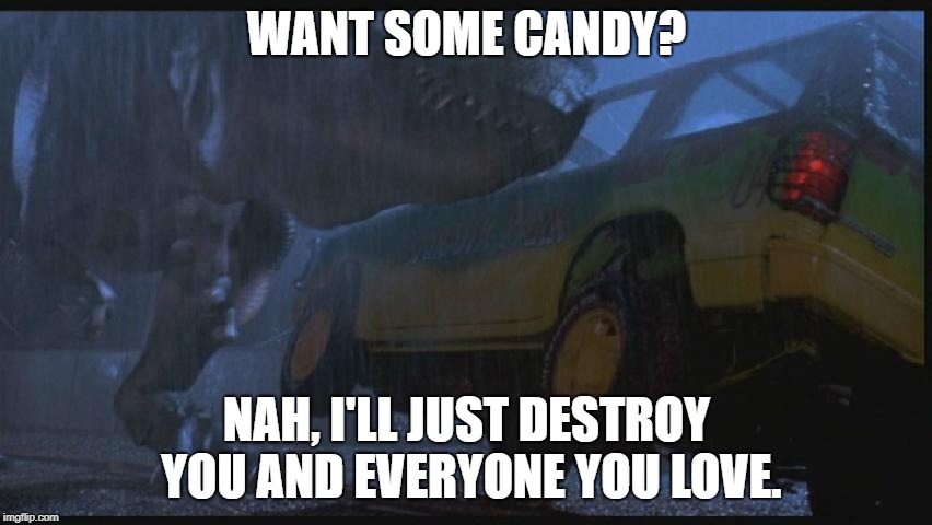 Jurassic Park | WANT SOME CANDY? NAH, I'LL JUST DESTROY YOU AND EVERYONE YOU LOVE. | image tagged in memes,jurassic park | made w/ Imgflip meme maker
