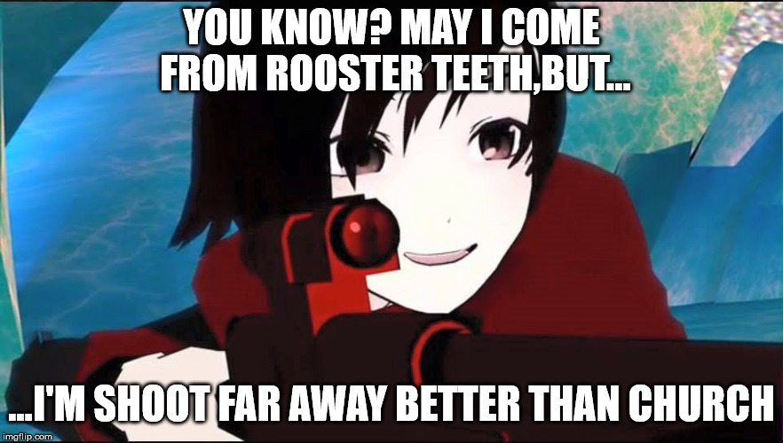 RWBY | YOU KNOW? MAY I COME FROM ROOSTER TEETH,BUT... ...I'M SHOOT FAR AWAY BETTER THAN CHURCH | image tagged in rwby | made w/ Imgflip meme maker