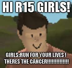 Roblox Anthro | HI R15 GIRLS! GIRLS:RUN FOR YOUR LIVES ! THERES THE CANCER!!!!!!!!!!!!!! | image tagged in roblox anthro | made w/ Imgflip meme maker