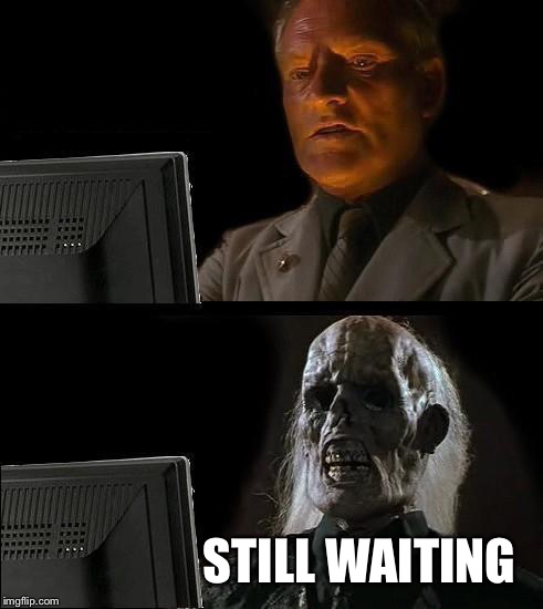 I'll Just Wait Here Meme | STILL WAITING | image tagged in memes,ill just wait here | made w/ Imgflip meme maker