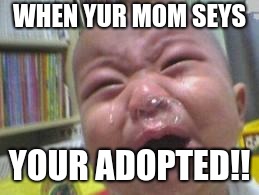 Funny crying baby! |  WHEN YUR MOM SEYS; YOUR ADOPTED!! | image tagged in funny crying baby | made w/ Imgflip meme maker