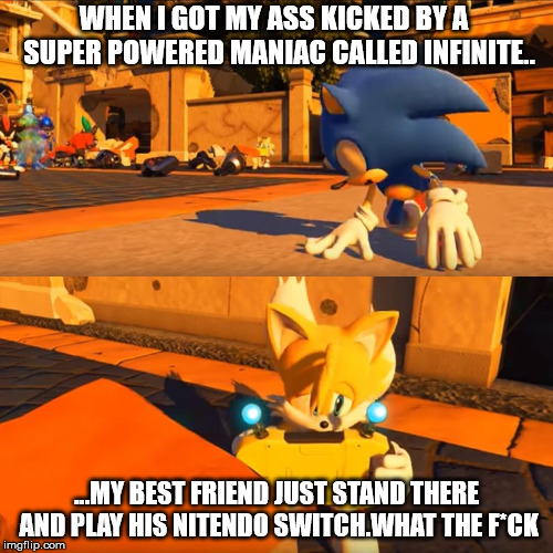 Sonic Forces Tails Nintendo Switch | WHEN I GOT MY ASS KICKED BY A  SUPER POWERED MANIAC CALLED INFINITE.. ...MY BEST FRIEND JUST STAND THERE AND PLAY HIS NITENDO SWITCH.WHAT THE F*CK | image tagged in sonic forces tails nintendo switch | made w/ Imgflip meme maker