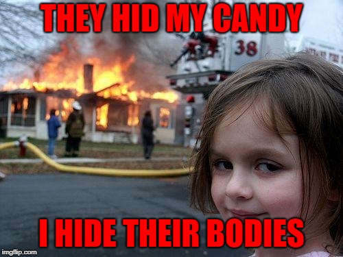 Disaster Girl | THEY HID MY CANDY; I HIDE THEIR BODIES | image tagged in memes,disaster girl | made w/ Imgflip meme maker