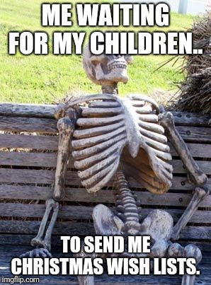 Waiting Skeleton | ME WAITING FOR MY CHILDREN.. TO SEND ME CHRISTMAS WISH LISTS. | image tagged in memes,waiting skeleton | made w/ Imgflip meme maker