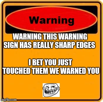 Warning Sign Meme | WARNING THIS WARNING SIGN HAS REALLY SHARP EDGES; I BET YOU JUST TOUCHED THEM WE WARNED YOU | image tagged in memes,warning sign | made w/ Imgflip meme maker