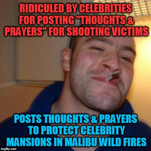 Good Guy Greg Meme | RIDICULED BY CELEBRITIES FOR POSTING "THOUGHTS & PRAYERS" FOR SHOOTING VICTIMS; POSTS THOUGHTS & PRAYERS TO PROTECT CELEBRITY MANSIONS IN MALIBU WILD FIRES | image tagged in memes,good guy greg | made w/ Imgflip meme maker