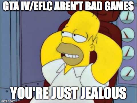 jealous | GTA IV/EFLC AREN'T BAD GAMES; YOU'RE JUST JEALOUS | image tagged in jealous | made w/ Imgflip meme maker
