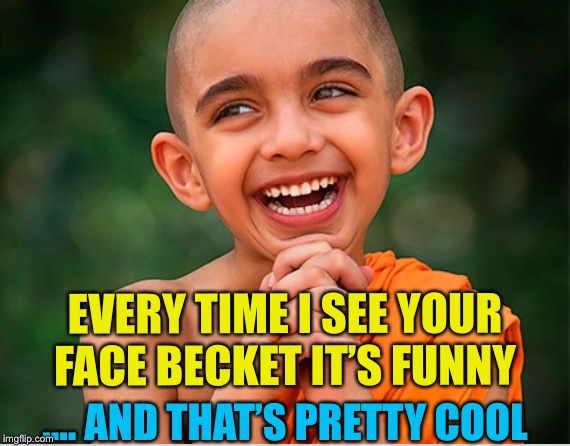 EVERY TIME I SEE YOUR FACE BECKET IT’S FUNNY .... AND THAT’S PRETTY COOL | made w/ Imgflip meme maker