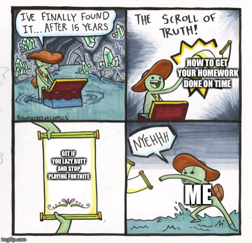 The Scroll Of Truth | HOW TO GET YOUR HOMEWORK DONE ON TIME; GET IF YOU LAZY BUTT AND STOP PLAYING FORTNITE; ME | image tagged in memes,the scroll of truth | made w/ Imgflip meme maker