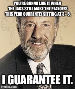 YOU’RE GONNA LIKE IT WHEN THE JAGS STILL MAKE THE PLAYOFFS THIS YEAR CURRENTLY SITTING AT 3 - 5. I GUARANTEE IT. | made w/ Imgflip meme maker