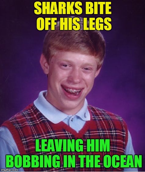 Bad Luck Brian Meme | SHARKS BITE OFF HIS LEGS LEAVING HIM BOBBING IN THE OCEAN | image tagged in memes,bad luck brian | made w/ Imgflip meme maker