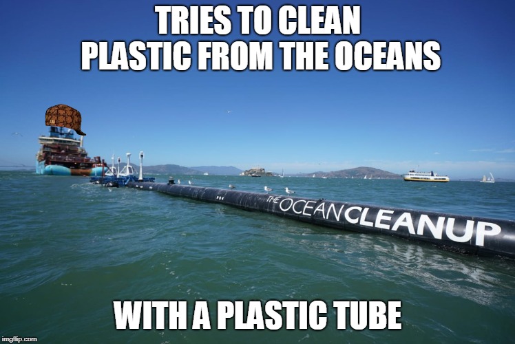 Or is it a metal tube? I can't really tell... | TRIES TO CLEAN PLASTIC FROM THE OCEANS; WITH A PLASTIC TUBE | image tagged in memes,funny,ocean cleanup,plastic cleanup | made w/ Imgflip meme maker
