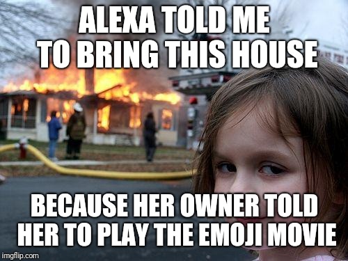 Disaster Girl Meme | ALEXA TOLD ME TO BRING THIS HOUSE BECAUSE HER OWNER TOLD HER TO PLAY THE EMOJI MOVIE | image tagged in memes,disaster girl | made w/ Imgflip meme maker