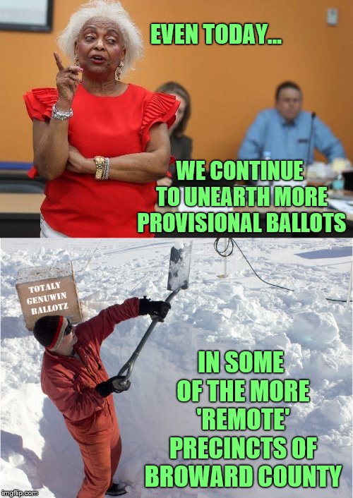 Brenda's Ballots |  EVEN TODAY... WE CONTINUE TO UNEARTH MORE PROVISIONAL BALLOTS; IN SOME OF THE MORE 'REMOTE' PRECINCTS OF BROWARD COUNTY | image tagged in election fraud,phunny,theelliot,brenda snipes,political,memes | made w/ Imgflip meme maker