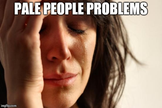 First World Problems Meme | PALE PEOPLE PROBLEMS | image tagged in memes,first world problems | made w/ Imgflip meme maker