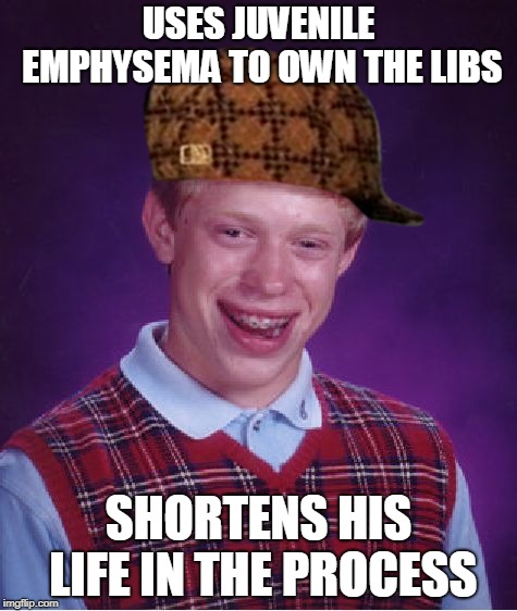 Smoking is bad for you! | USES JUVENILE EMPHYSEMA TO OWN THE LIBS; SHORTENS HIS LIFE IN THE PROCESS | image tagged in memes,bad luck brian,scumbag | made w/ Imgflip meme maker