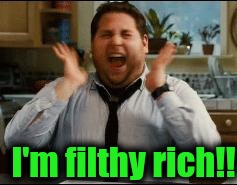 excited | I'm filthy rich!! | image tagged in excited | made w/ Imgflip meme maker