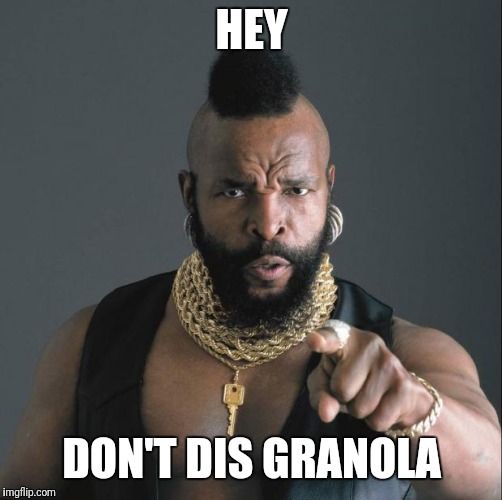 BA Baracus Pointing | HEY DON'T DIS GRANOLA | image tagged in ba baracus pointing | made w/ Imgflip meme maker