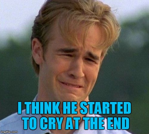 1990s First World Problems Meme | I THINK HE STARTED TO CRY AT THE END | image tagged in memes,1990s first world problems | made w/ Imgflip meme maker