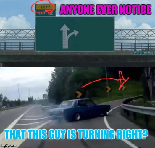 Right Exit 12 Off Ramp! | ANYONE EVER NOTICE; THAT THIS GUY IS TURNING RIGHT? | image tagged in memes,left exit 12 off ramp,fake meme,fake photo,funny | made w/ Imgflip meme maker
