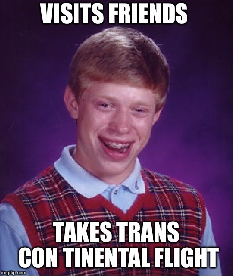 Bad Luck Brian Meme | VISITS FRIENDS TAKES TRANS CON TINENTAL FLIGHT | image tagged in memes,bad luck brian | made w/ Imgflip meme maker