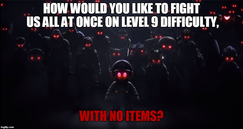 Too hard or impossible? | HOW WOULD YOU LIKE TO FIGHT US ALL AT ONCE ON LEVEL 9 DIFFICULTY, WITH NO ITEMS? | image tagged in the evil roster,too hard,impossible,world of light,super smash bros,level 9 no items all at once | made w/ Imgflip meme maker