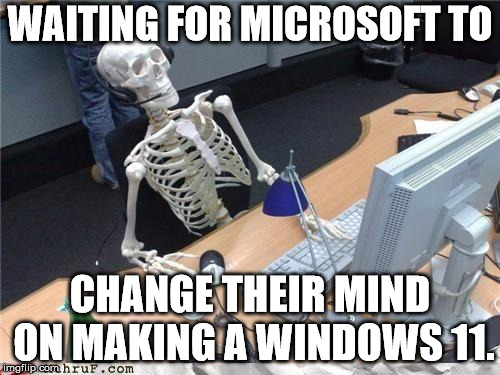 Waiting skeleton | WAITING FOR MICROSOFT TO; CHANGE THEIR MIND ON MAKING A WINDOWS 11. | image tagged in waiting skeleton,memes,windows,microsoft | made w/ Imgflip meme maker