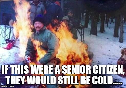 LIGAF | IF THIS WERE A SENIOR CITIZEN, THEY WOULD STILL BE COLD..... | image tagged in memes,ligaf | made w/ Imgflip meme maker