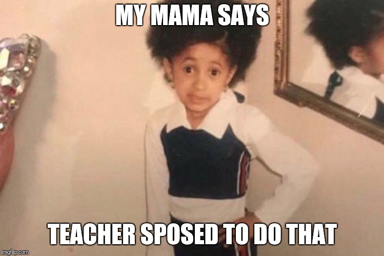 Young Cardi B Meme | MY MAMA SAYS TEACHER SPOSED TO DO THAT | image tagged in memes,young cardi b | made w/ Imgflip meme maker