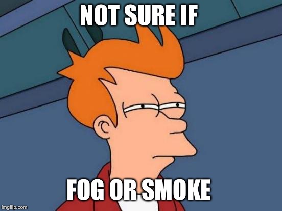 Futurama Fry Meme | NOT SURE IF; FOG OR SMOKE | image tagged in memes,futurama fry | made w/ Imgflip meme maker