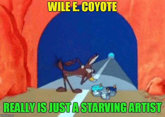 WILE E. COYOTE REALLY IS JUST A STARVING ARTIST | made w/ Imgflip meme maker