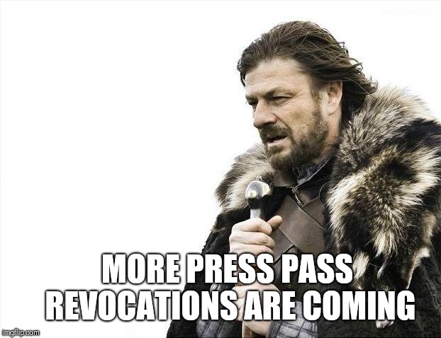 Brace Yourselves X is Coming Meme | MORE PRESS PASS REVOCATIONS ARE COMING | image tagged in memes,brace yourselves x is coming | made w/ Imgflip meme maker