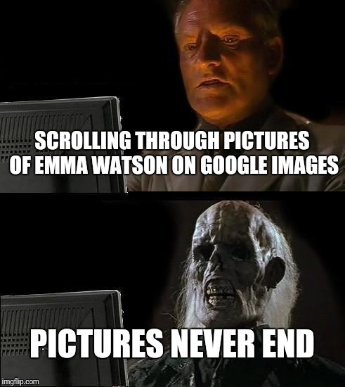 I'll Just Wait Here | SCROLLING THROUGH PICTURES OF EMMA WATSON ON GOOGLE IMAGES; PICTURES NEVER END | image tagged in memes,ill just wait here | made w/ Imgflip meme maker