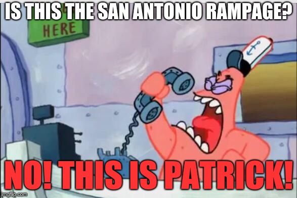 NO THIS IS PATRICK | IS THIS THE SAN ANTONIO RAMPAGE? NO! THIS IS PATRICK! | image tagged in no this is patrick | made w/ Imgflip meme maker