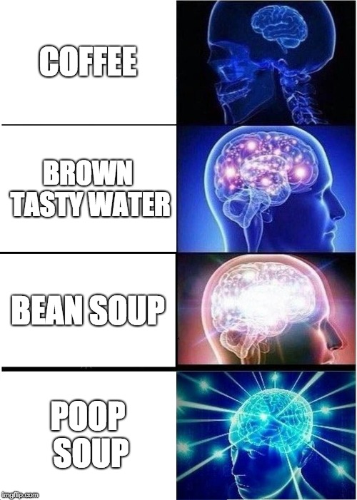 :/ | COFFEE; BROWN TASTY WATER; BEAN SOUP; POOP SOUP | image tagged in memes,expanding brain,coffee,poop,beans,water | made w/ Imgflip meme maker