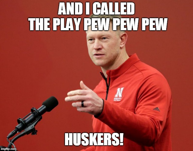 AND I CALLED THE PLAY
PEW PEW PEW; HUSKERS! | made w/ Imgflip meme maker