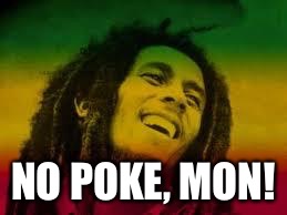 Bob Marley | NO POKE, MON! | image tagged in bob marley,pokemon,pokemon go | made w/ Imgflip meme maker