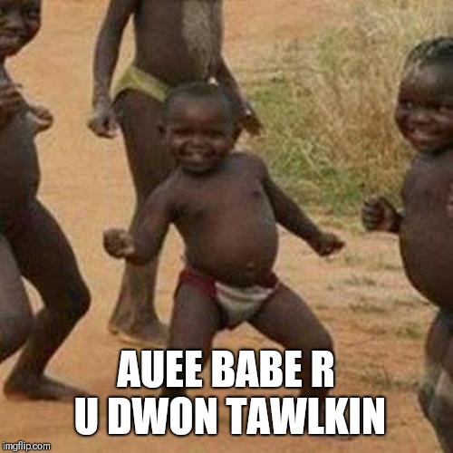 Third World Success Kid Meme | AUEE BABE R U DWON TAWLKIN | image tagged in memes,third world success kid | made w/ Imgflip meme maker