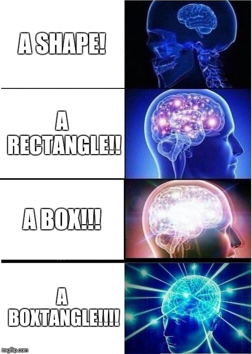Expanding Brain Meme | A SHAPE! A RECTANGLE!! A BOX!!! A BOXTANGLE!!!! | image tagged in memes,expanding brain | made w/ Imgflip meme maker
