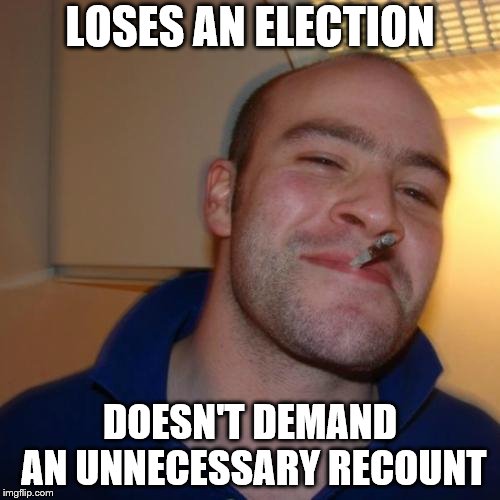 Good Guy Greg | LOSES AN ELECTION; DOESN'T DEMAND AN UNNECESSARY RECOUNT | image tagged in memes,good guy greg | made w/ Imgflip meme maker